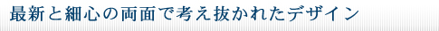 最新と細心の両面で考え抜かれたデザイン