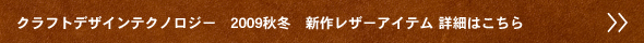 クラフトデザインテクノロジー　2009秋冬　新作レザーアイテム
