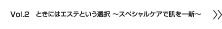 ときにはエステという選択～スペシャルケアで肌を一新～