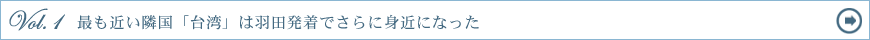 Vol.1　最も近い隣国「台湾」は羽田発着でさらに身近になった