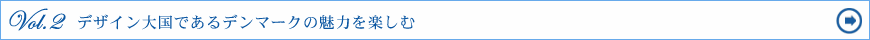 Vol.2　デザイン大国であるデンマークの魅力を楽しむ