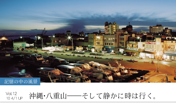 記憶の中の風景 Vol.12 沖縄･八重山―そして静かに時は行く。
