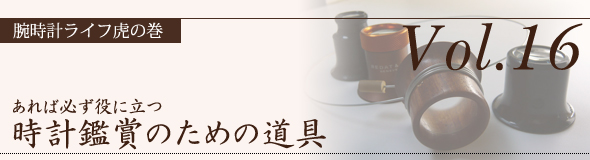 あれば必ず役に立つ時計鑑賞のための道具